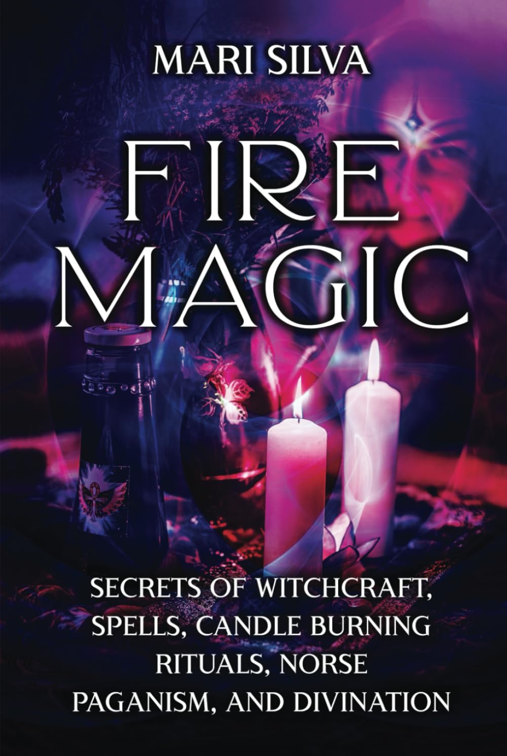 Fire Magic: Secrets of Witchcraft, Spells, Candle Burning Rituals, Norse Paganism, and Divination (Elemental Magic)