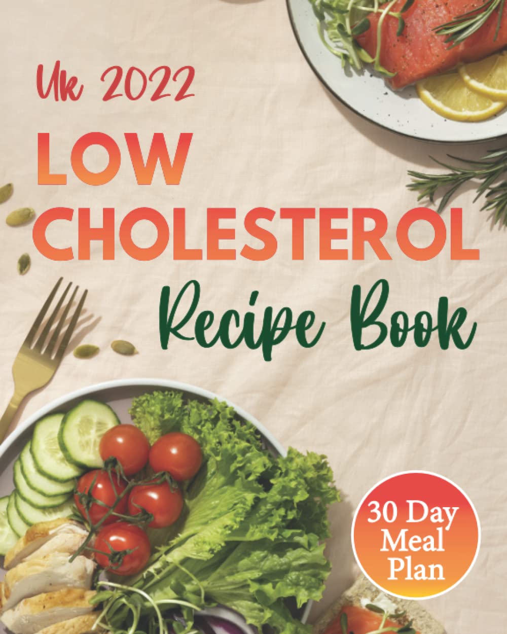 Low Cholesterol Recipe Book UK 2022: The Ultimate Hearth Healthy Cookbook and Guide on How to Lower Your Cholesterol with Proven, Easy and Delicious ... a Sustainable Healthy Life. 30 Day Meal Plan
