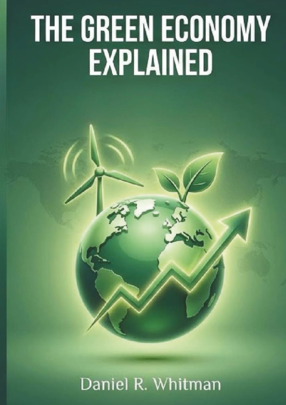 The Green Economy Explained: Understanding Growth, Sustainability, and Economic Opportunity in a Changing World