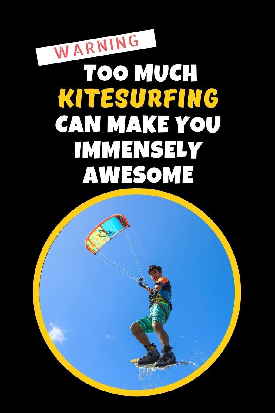 Warning: Too Much Kitesurfing Can Make You Immensely Awesome: Novelty Lined Notebook / Journal To Write In Perfect Gift Item