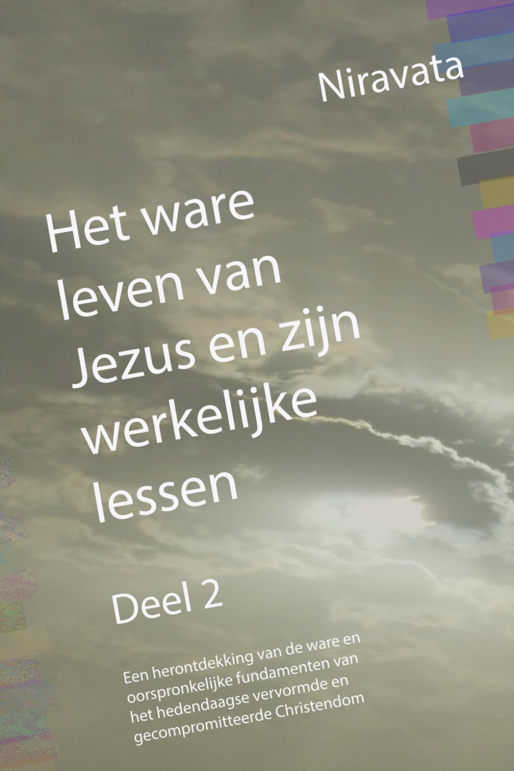 Het ware leven van Jezus en zijn werkelijke lessen: Deel 2: Een herontdekking van de ware en oorspronkelijke fundamenten van het hedendaagse vervormde en gecompromitteerde Christendom