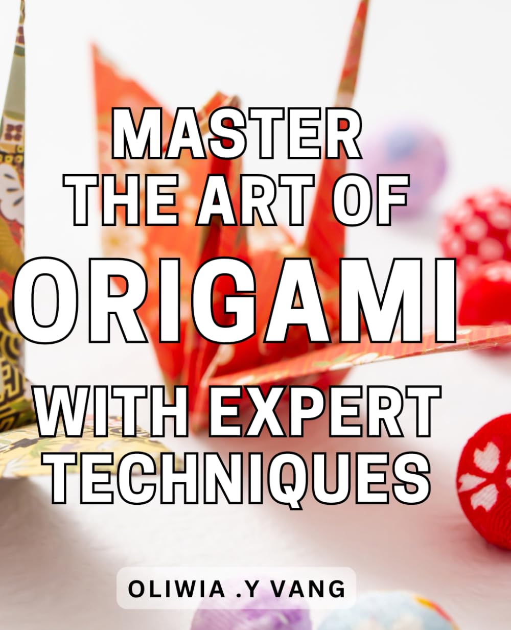 Master the Art of Origami with Expert Techniques: Unlock the Secrets of Advanced Origami: Proven Techniques and Step-by-Step Instructions for Mastery.
