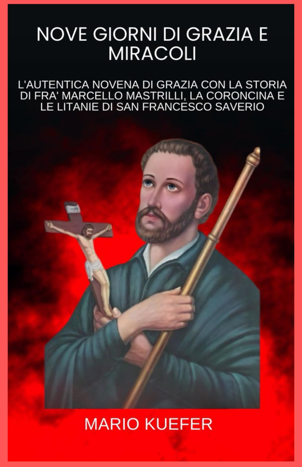 NOVE GIORNI DI GRAZIA E MIRACOLI: L'AUTENTICA NOVENA DI GRAZIA CON LA STORIA DI FRA' MARCELLO MASTRILLI, LA CORONCINA E LE LITANIE DI SAN FRANCESCO SAVERIO