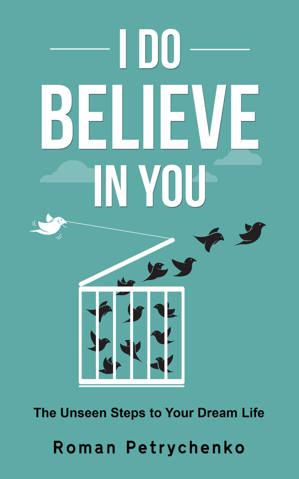 I Do Believe In You: The Unseen Steps to Your Dream Life