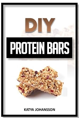 DIY Protein Bars 50 Homemade DIY Protein Bars Recipes (Protein Bars and Energy Bars Book 1)