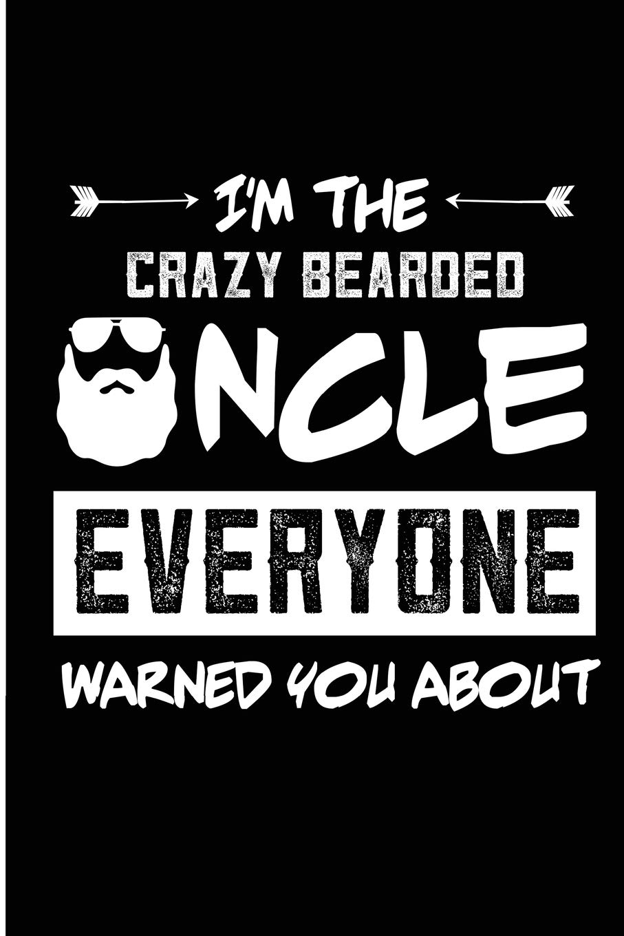 I'm The Crazy Bearded Uncle Everyone Warned You About: Funny Bearded Uncle Blank Lined Notebook