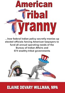 American Tribal Tyranny: …how federal Indian policy secretly monies up elected officials and forces American taxpayers to fund all annual operating ... Affairs and 574 wealthy tribal governments