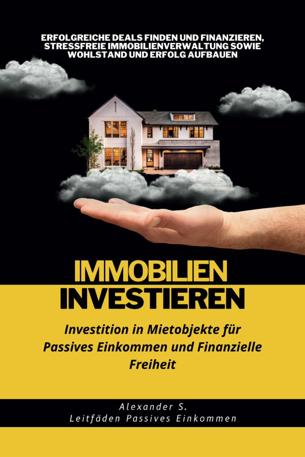 Immobilien Investieren: Investition in Mietobjekte für Passives Einkommen und Finanzielle Freiheit: Erfolgreiche Deals Finden und Finanzieren, ... ... sowie Wohlstand und Erfolg Aufbauen