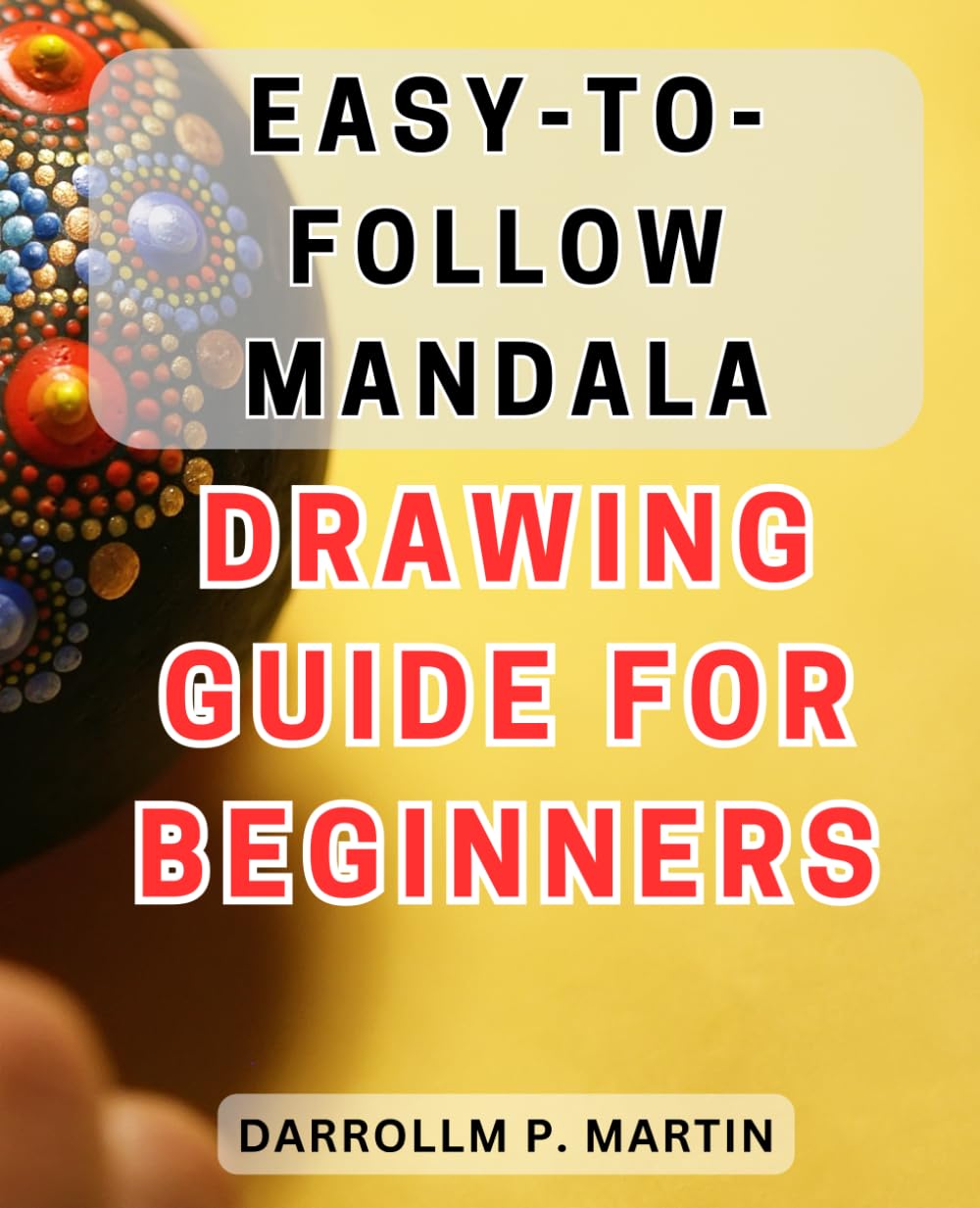 Easy-to-Follow Mandala Drawing Guide for Beginners: Step-by-Step Mandala Art Techniques: Unleash Your Creativity with this Beginner's Guide