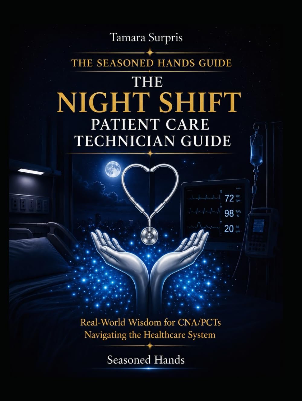 The Seasoned Hands Guide: The Night Shift Patient Care Technician Guide: Real-World Wisdom for CNA/PCTs Navigating the Healthcare System (Seasoned Hands Series)