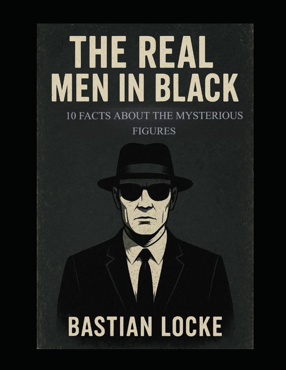 The Real Men in Black: 10 Facts About the Mysterious Figures: 8 (The Weird & The Hidden: Mysteries, Wonders, and Conspiracies That Refuse to Die)