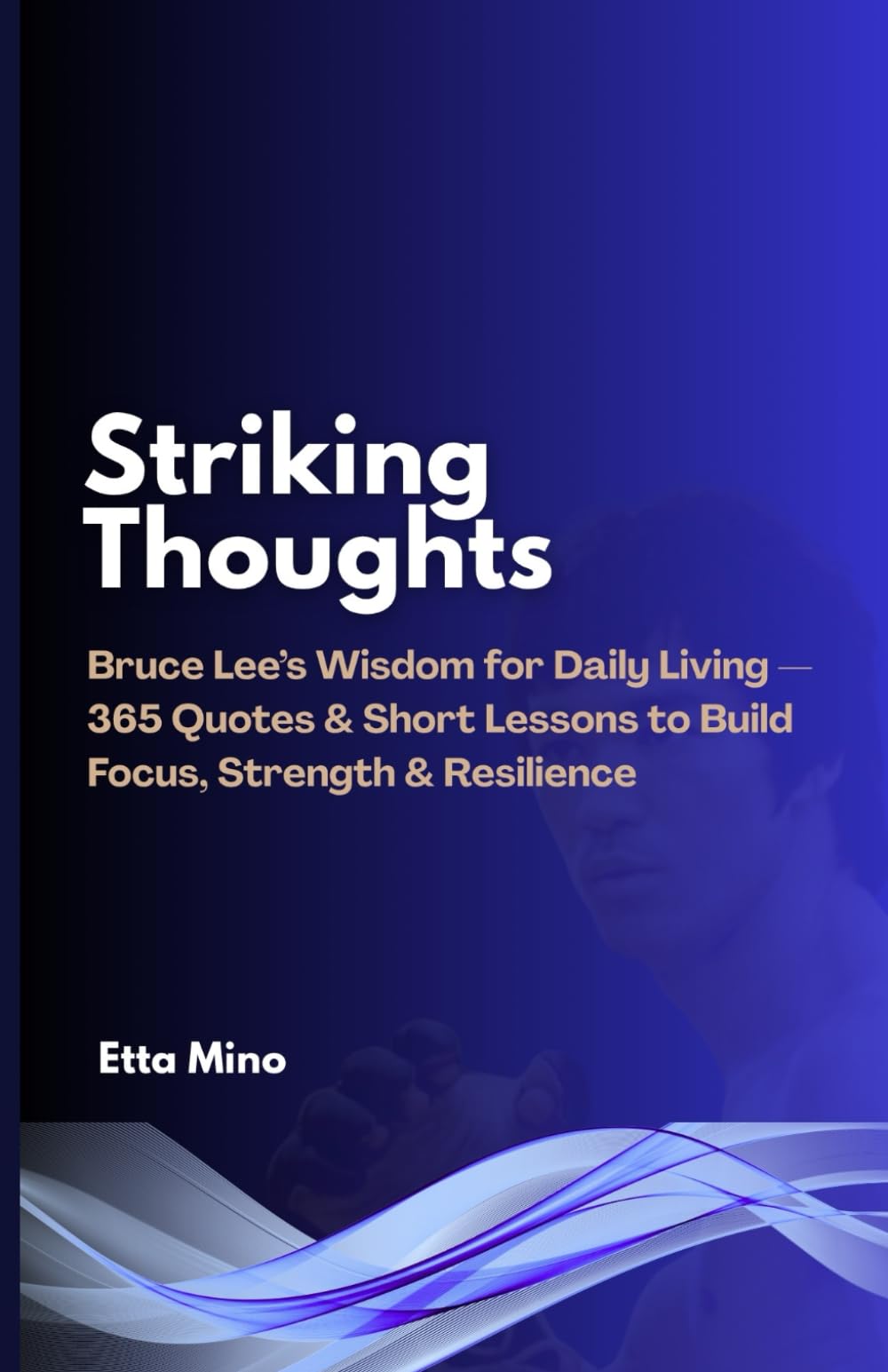 Striking Thoughts: Bruce Lee’s Wisdom for Daily Living — 365 Quotes & Short Lessons to Build Focus, Strength & Resilience
