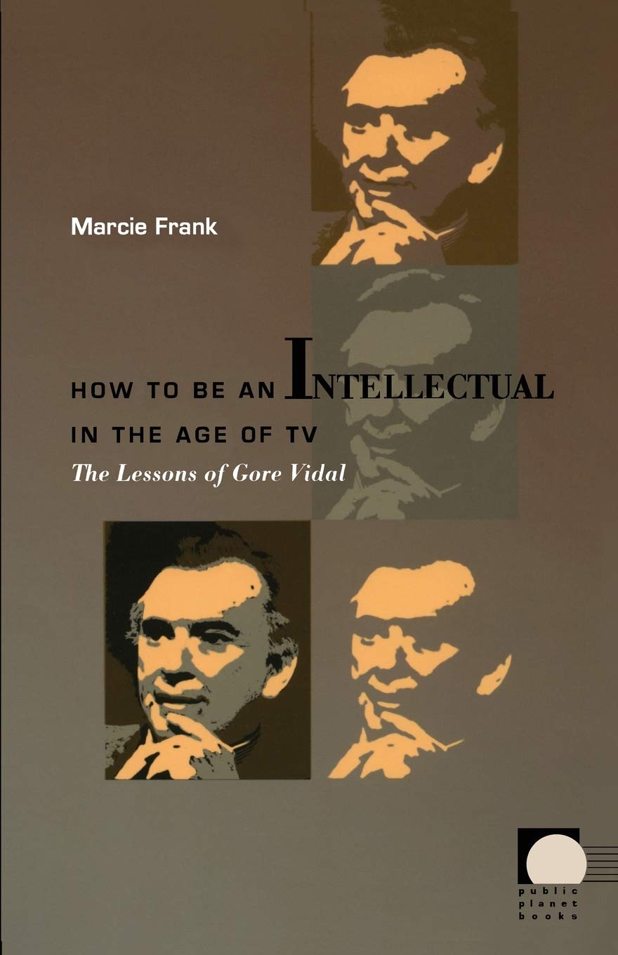 How to Be an Intellectual in the Age of TV: The Lessons of Gore Vidal (Public Planet Books)