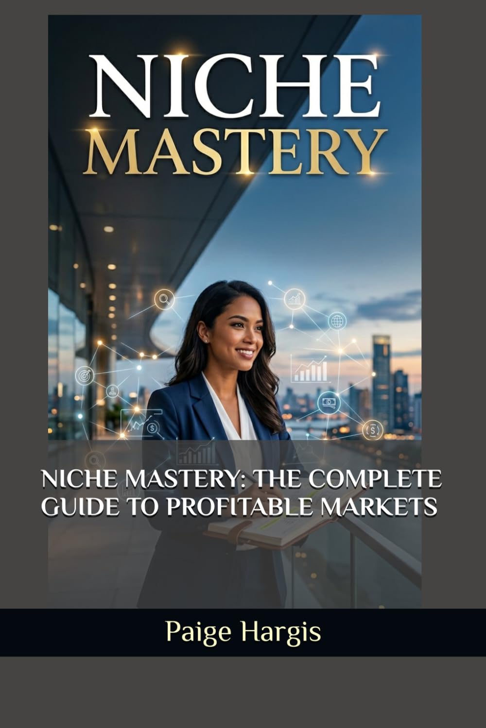 NICHE MASTERY: THE COMPLETE GUIDE TO PROFITABLE MARKETS