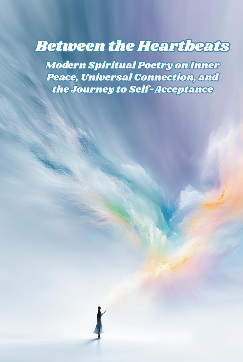 Between the Heartbeats: Modern Spiritual Poetry on Inner Peace, Universal Connection, and the Journey to Self-Acceptance