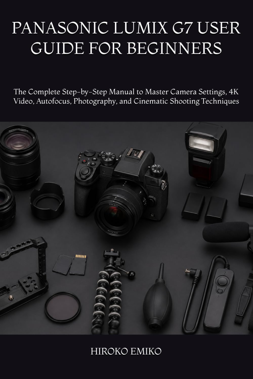 PANASONIC LUMIX G7 USER GUIDE FOR BEGINNERS: The Complete Step-by-Step Manual to Master Camera Settings, 4K Video, Autofocus, Photography, and Cinematic Shooting Techniques