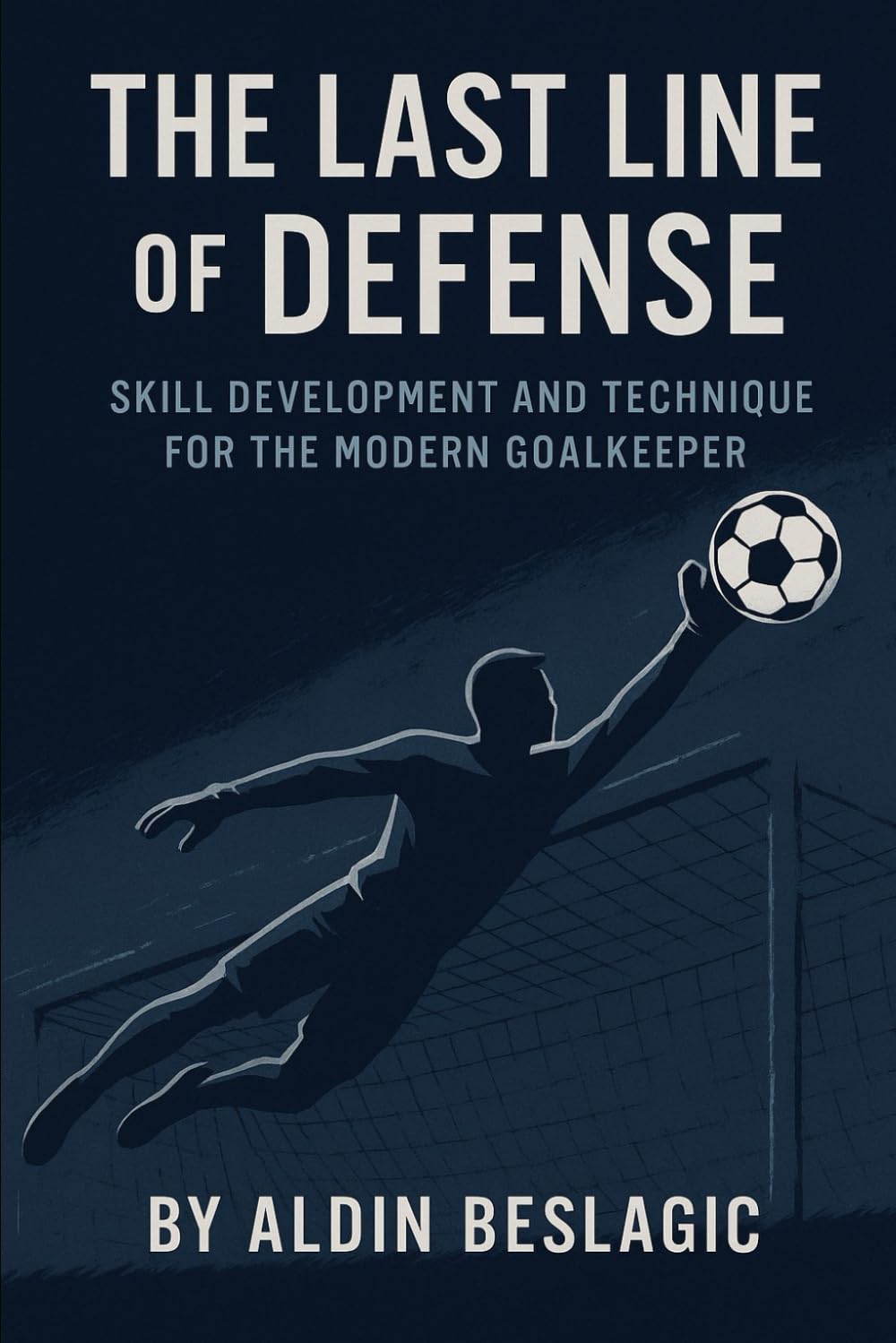 The Last Line of Defense: Skill Development and Technique for Goalkeeping in Soccer (Soccer Education)