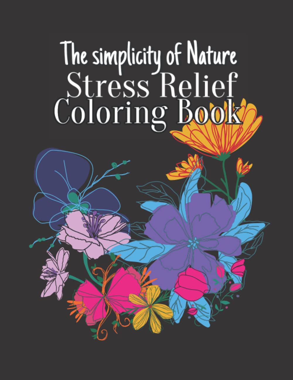 The simplicity of Nature Stress Relief Coloring book: Flowers, Animals, Bugs, plants, Mushrooms, Nature Designs, For Adults and Teens
