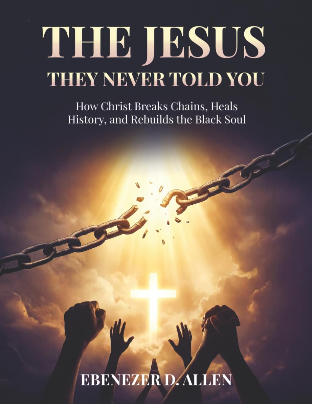 THE JESUS THEY NEVER TOLD YOU: How Christ Breaks Chains, Heals History, and Rebuilds the Black Soul