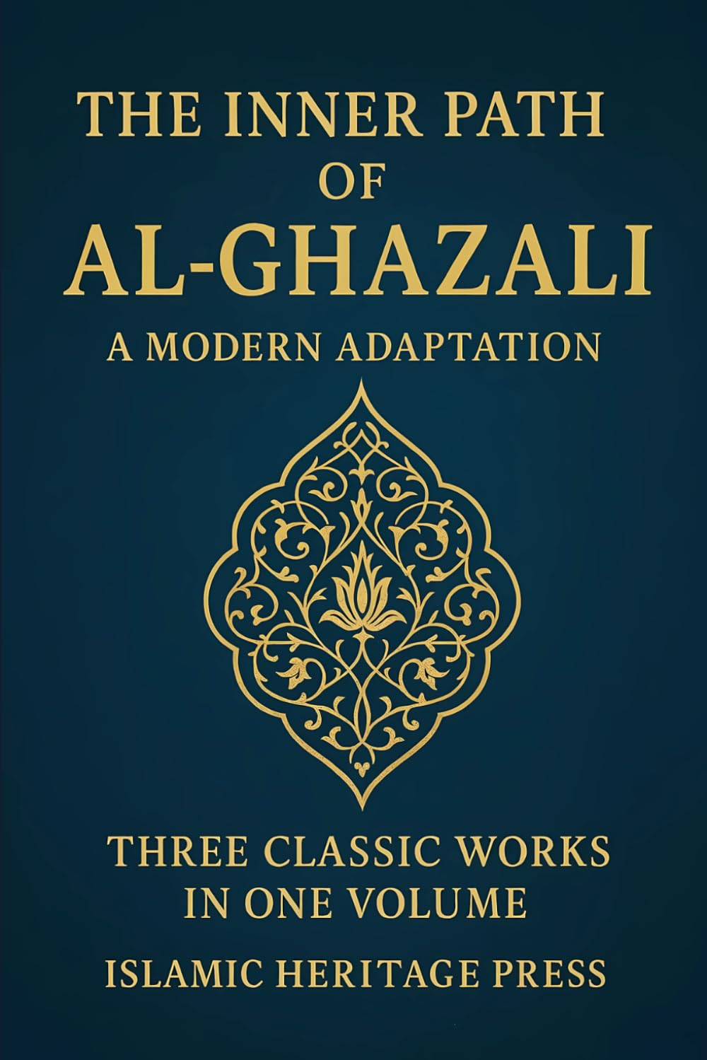 THE INNER PATH OF AL-GHAZALI: Confessions , Teachings, and The Alchemy of Happiness: 1 (Islamic Heritage Press)