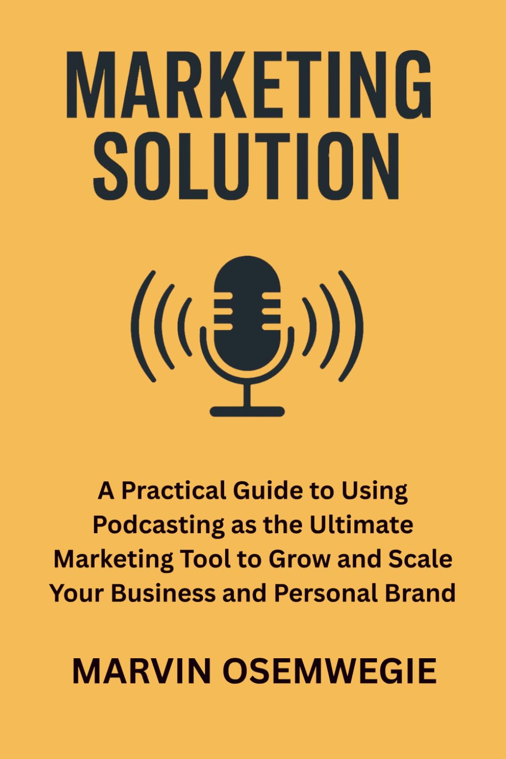 Marketing Solution: A practical guide to using podcasting as the ultimate marketing tool to grow and scale your business and personal brand.