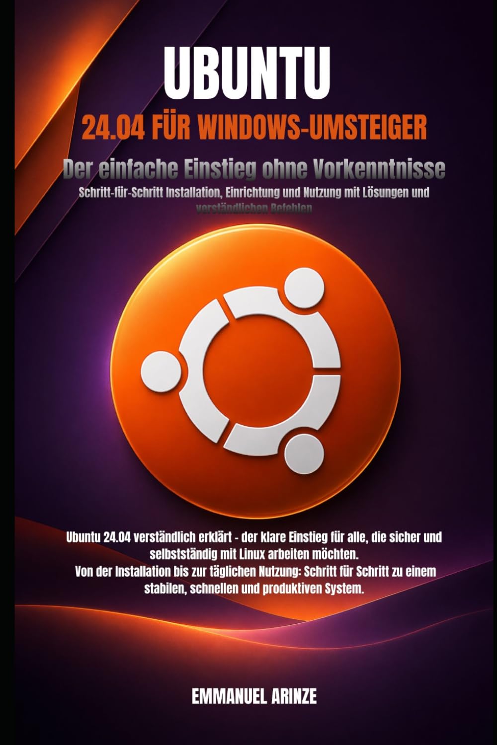 UBUNTU 24.04 FÜR WINDOWS-UMSTEIGER: Der einfache Einstieg ohne Vorkenntnisse Schritt-für-Schritt Installation, Einrichtung und Nutzung mit Lösungen und verständlichen Befehlen