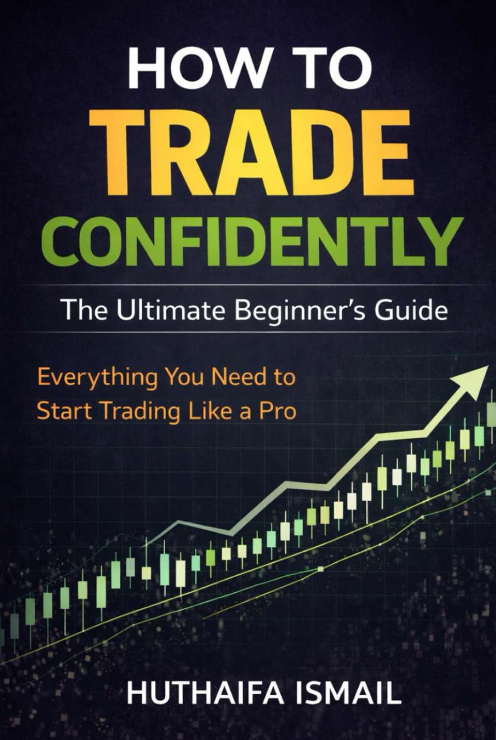 How to Trade Confidently: The Ultimate Beginner’s Guide: Everything You Need to Start Trading Like a Pro