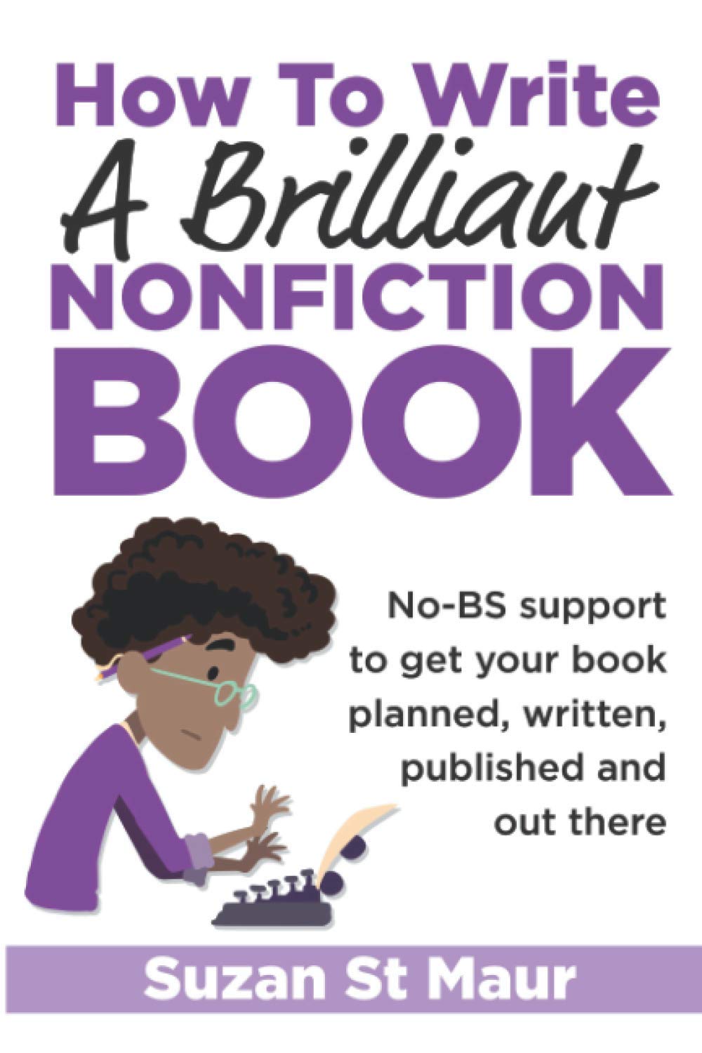 How to Write a Brilliant Nonfiction Book: No-BS support to get your book planned, written, published and out there