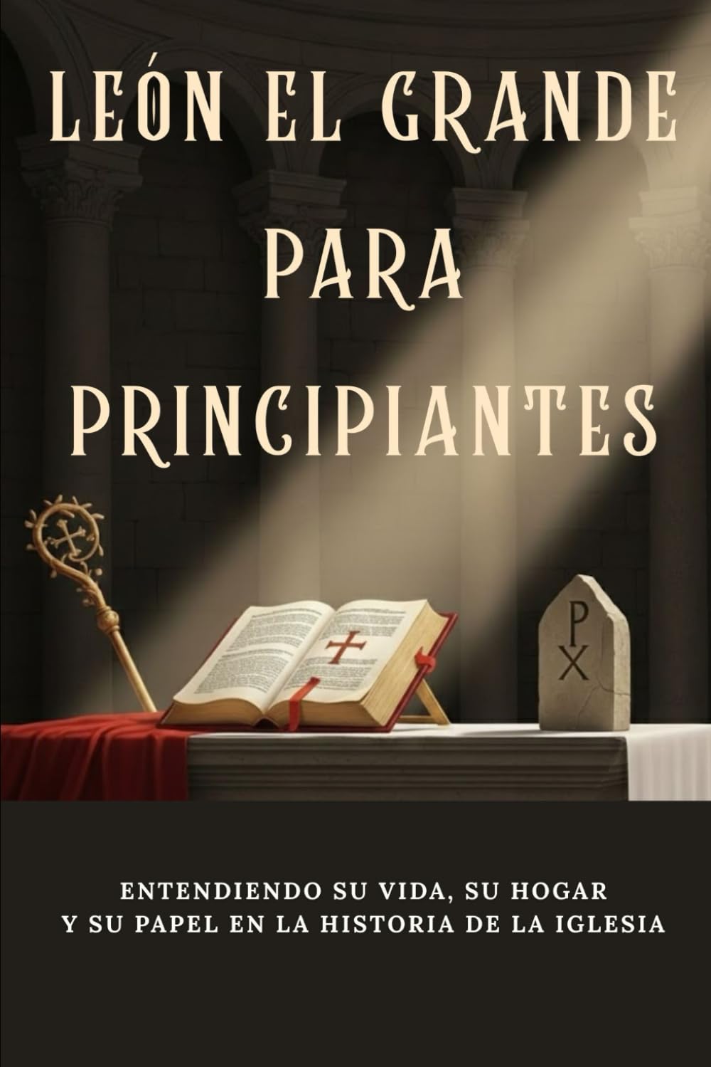 León el Grande para principiantes: Entendiendo su vida, su hogar y su papel en la historia de la Iglesia (Serie de Historia de la Iglesia Primitiva)