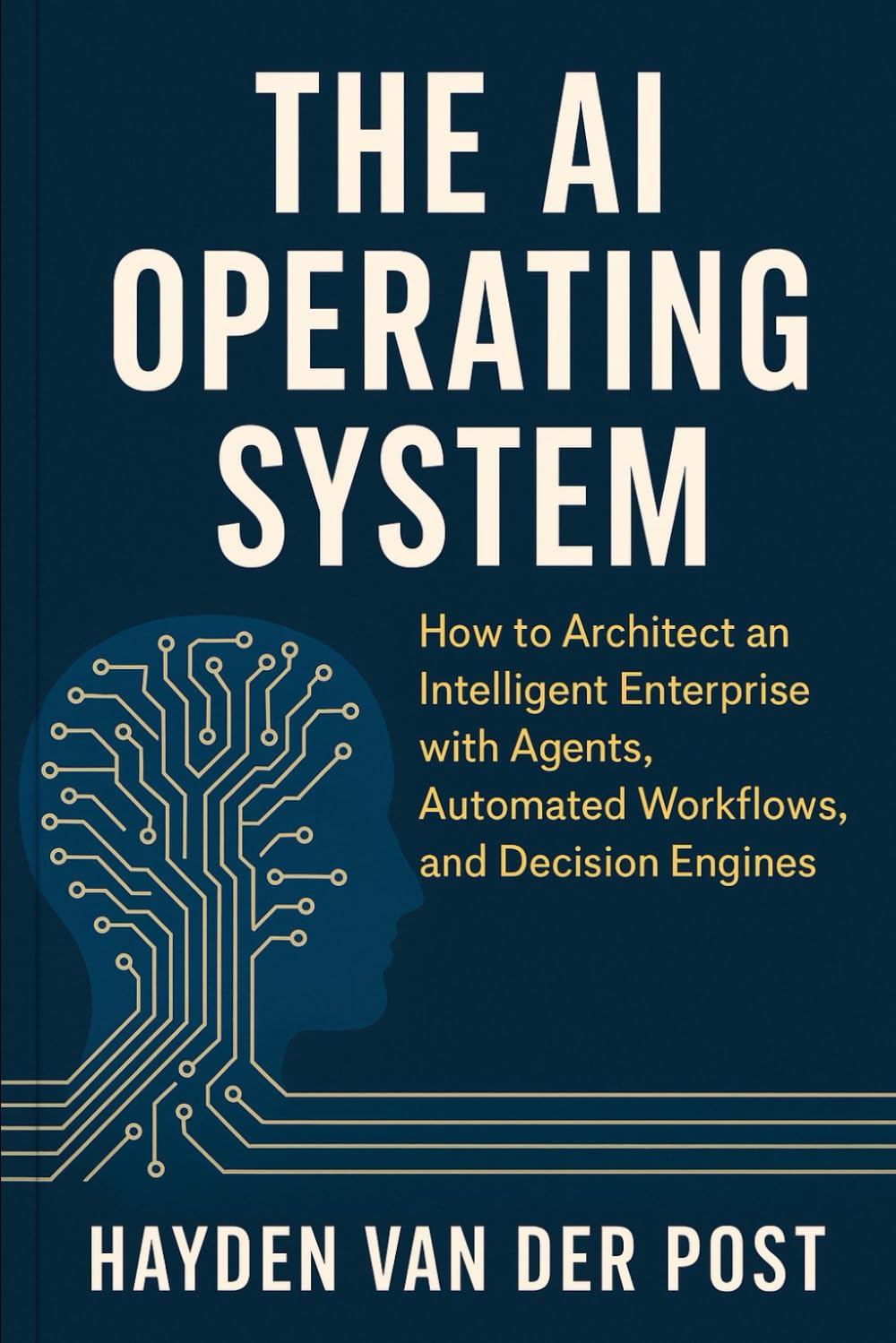 The AI Operating System: How to Architect an Intelligent Enterprise with Agents, Automated Workflows, and Decision Engines: A Comprehensive Guide
