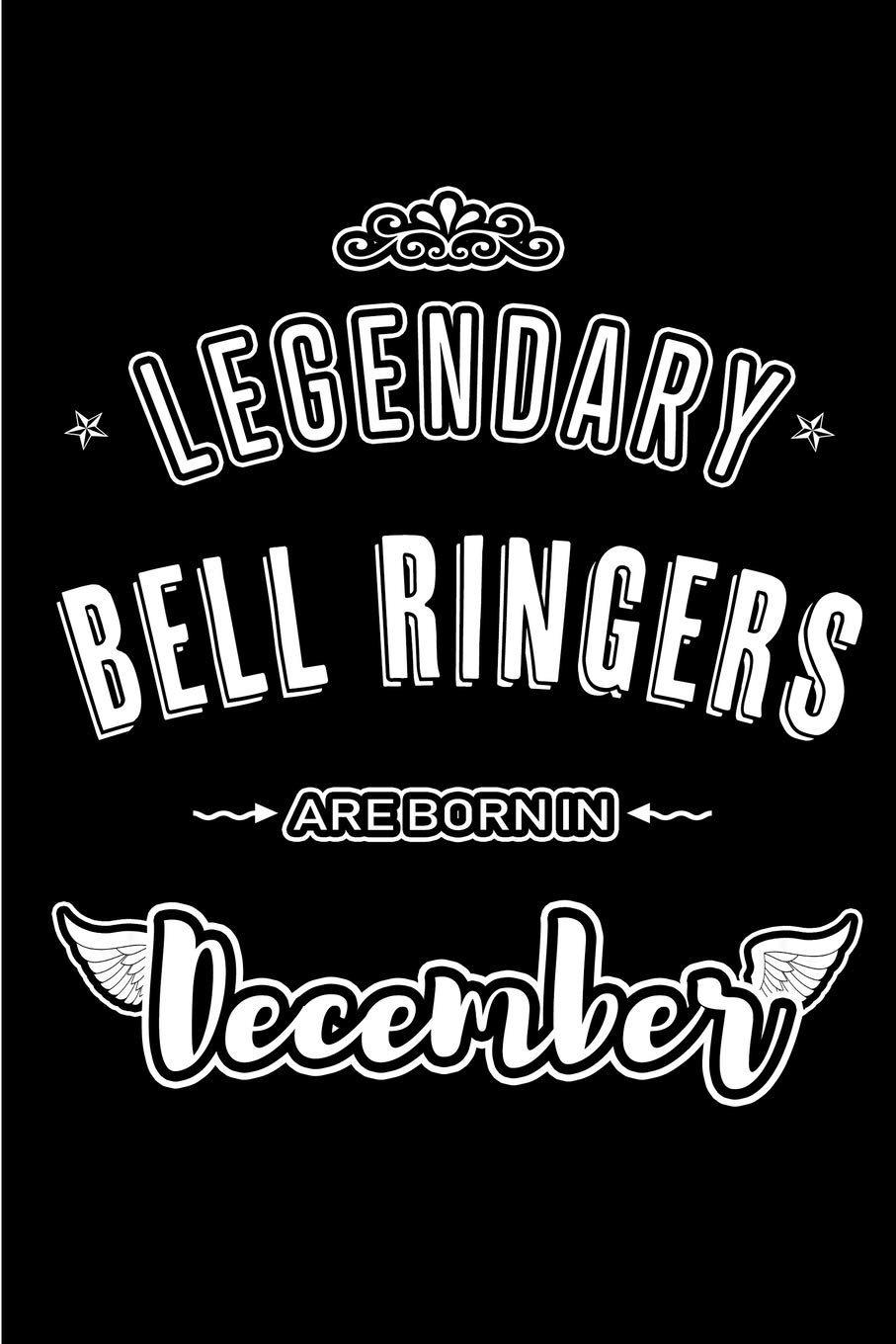 Legendary Bell Ringers are born in December: Blank Lined profession Journal Notebooks Diary as Appreciation, Birthday, Welcome, Farewell, Thank You, ... & friends. Alternative to B-day present Card
