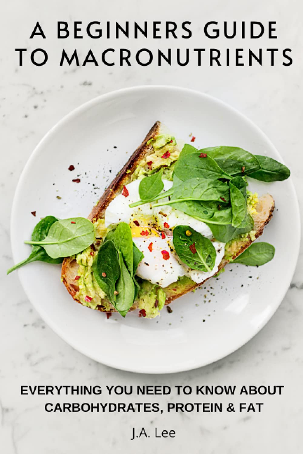 A Beginners Guide To Macronutrients: Everything you need to know about Carbohydrates, Proteins and Fats