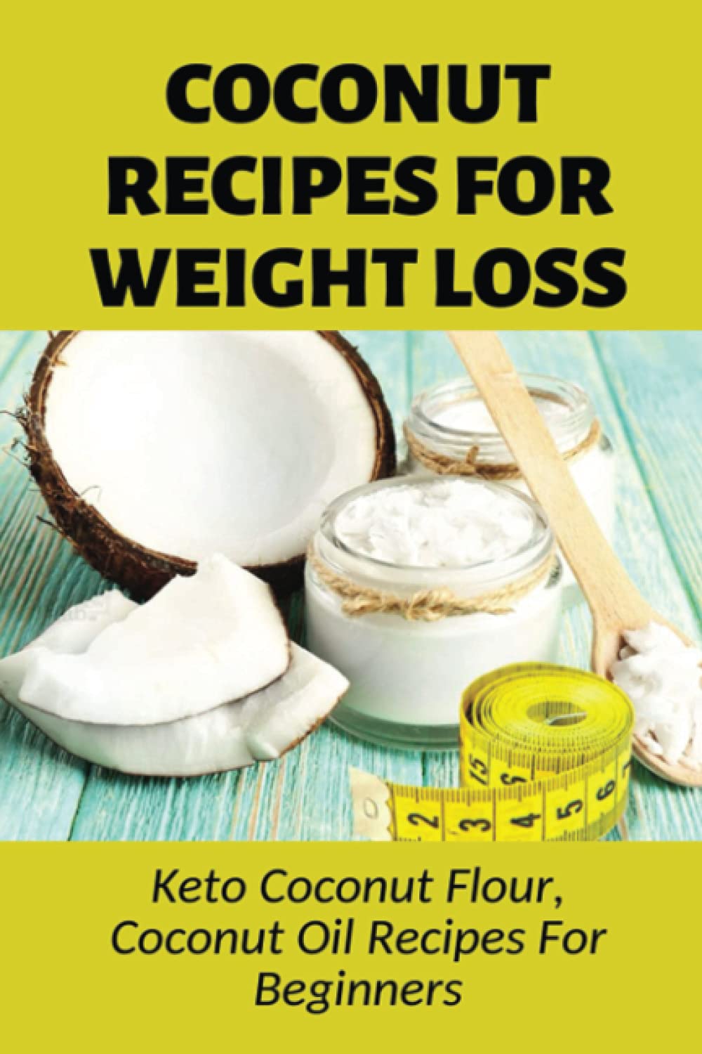 Coconut Recipes For Weight Loss: Keto Coconut Flour, Coconut Oil Recipes For Beginners: Healthy Coconut Flour Recipes