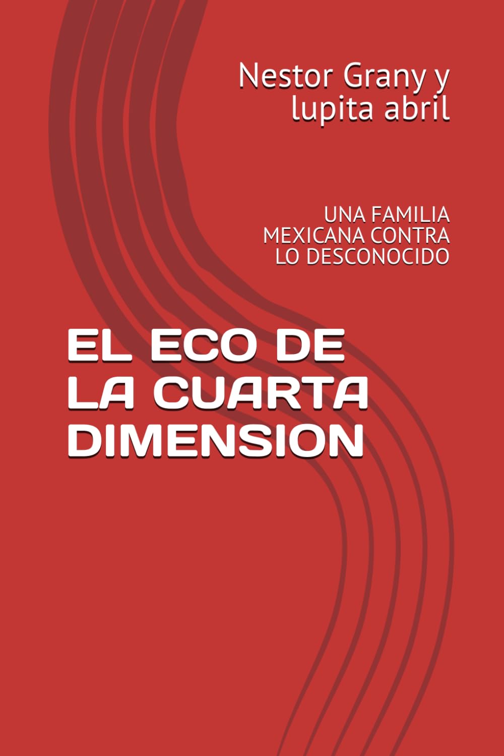 EL ECO DE LA CUARTA DIMENSION: UNA FAMILIA MEXICANA CONTRA LO DESCONOCIDO (Lo Blanco y lo Negro Lo dulce, lo amargo, lo chusco y lo sobrenatural de Néstor Grany y Lupita Abril)