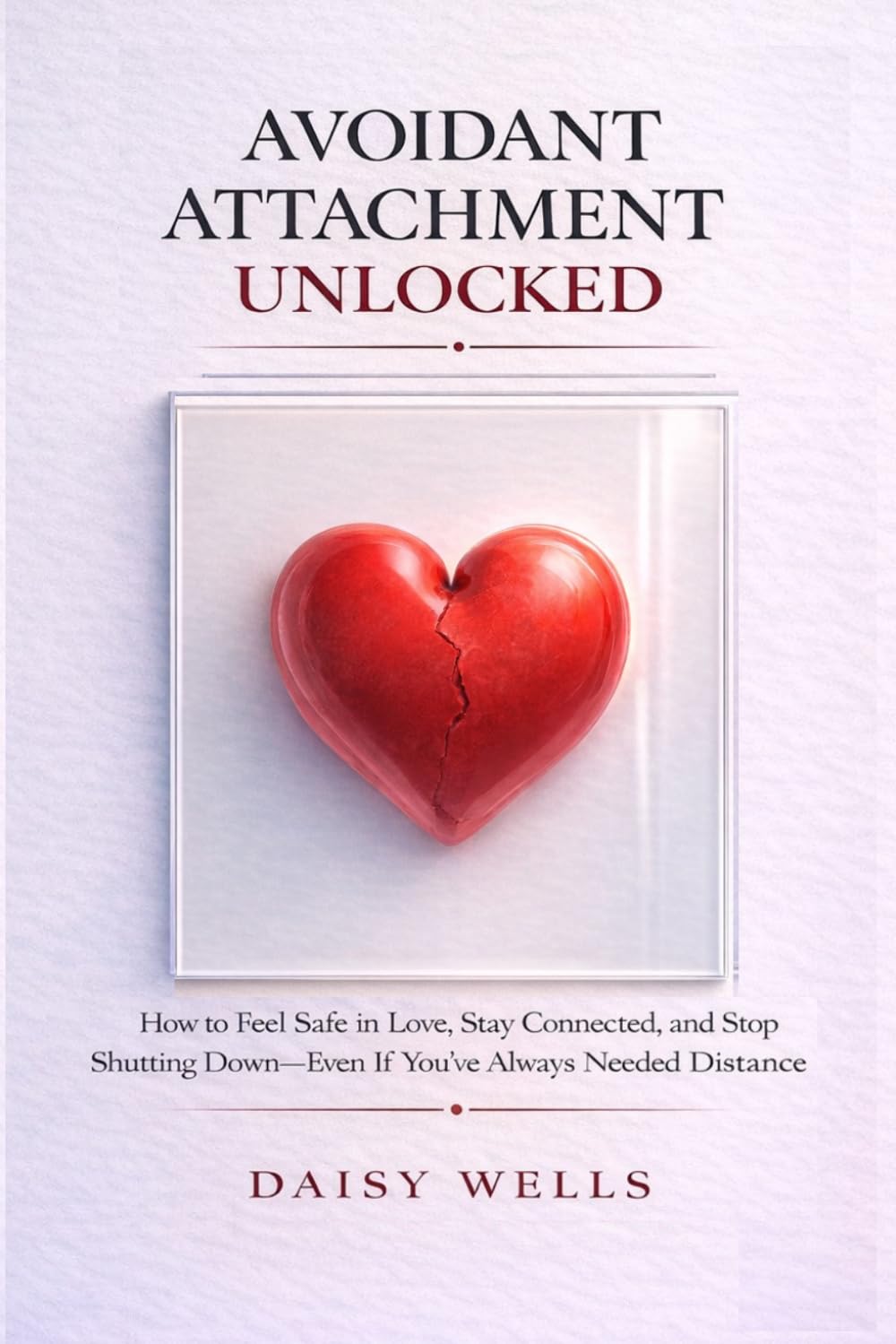 Avoidant Attachment Unlocked: How to Feel Safe in Love, Stay Connected, and Stop Shutting Down—Even If You’ve Always Needed Distance