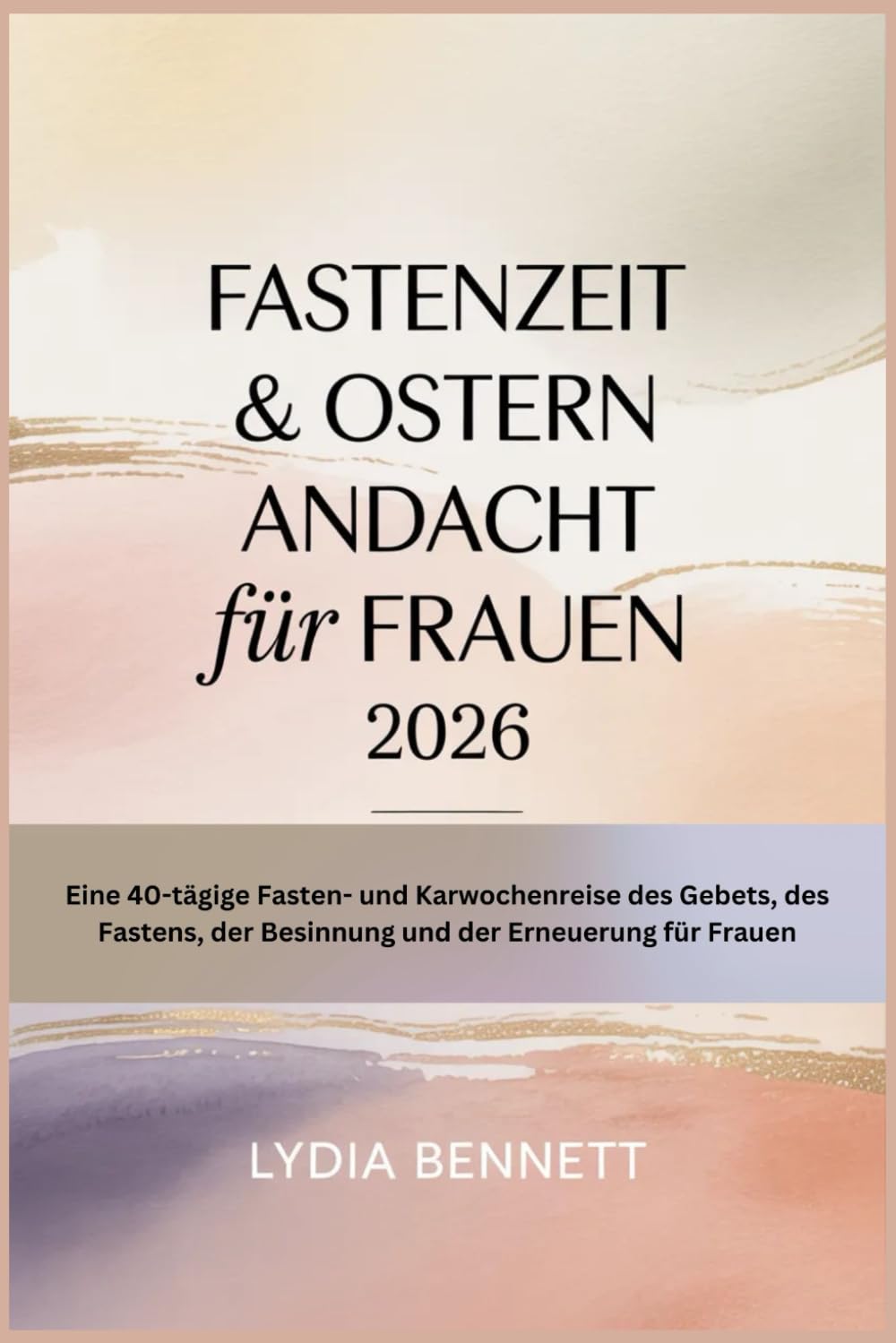 FASTENZEIT & OSTERN ANDACHT für FRAUEN 2026: Eine 40-tägige Fasten- und Karwochenreise des Gebets, des Fastens, der Besinnung und der Erneuerung für Frauen