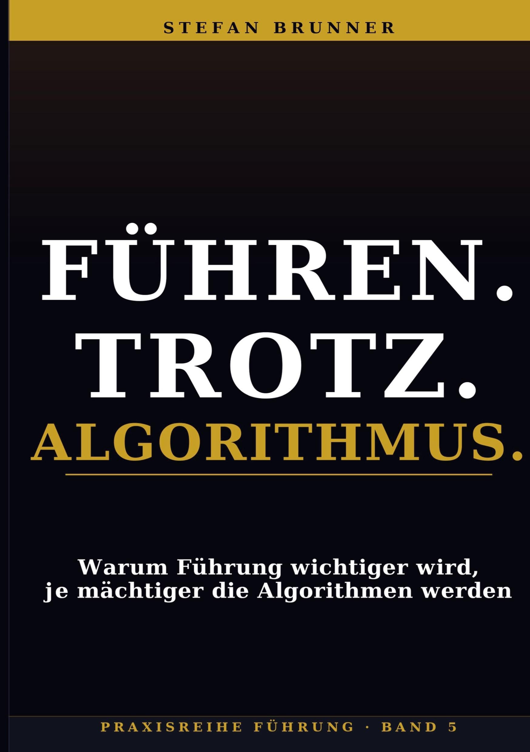Führen.Trotz.Algorithmus.: Warum Führung wichtiger wird, je mächtiger die Algorithmen werden: 5
