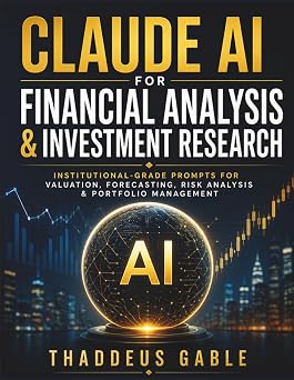 Claude AI for Financial Analysis & Investment Research Institutional-Grade Prompts for Valuation, Forecasting, Risk Analysis & Portfolio Management