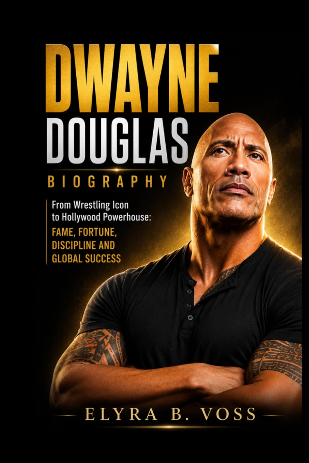 DWAYNE DOUGLAS JOHNSON BIOGRAPHY: From Wrestling Icon to Hollywood Powerhouse: Fame, Fortune, Discipline and Global Success