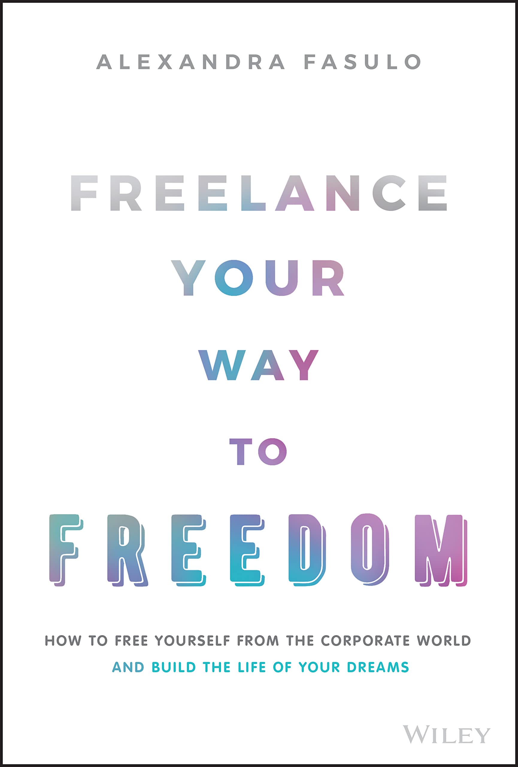 Freelance Your Way to Freedom: How to Free Your. Fasulo**
