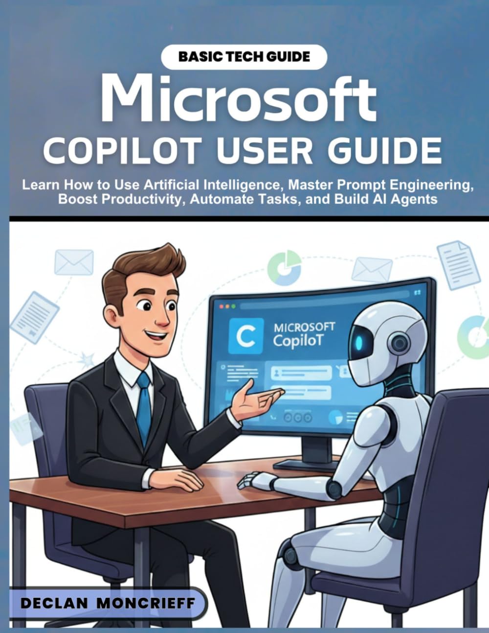 MICROSOFT COPILOT USER GUIDE: Learn How to Use Artificial Intelligence, Master Prompt Engineering, Boost Productivity, Automate Tasks, and Build AI Agents (Microsoft Guide)