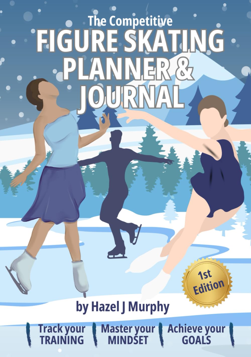The Competitive Figure Skating Planner and Journal: Track Your Training, Master Your Mindset, Achieve Your Goals