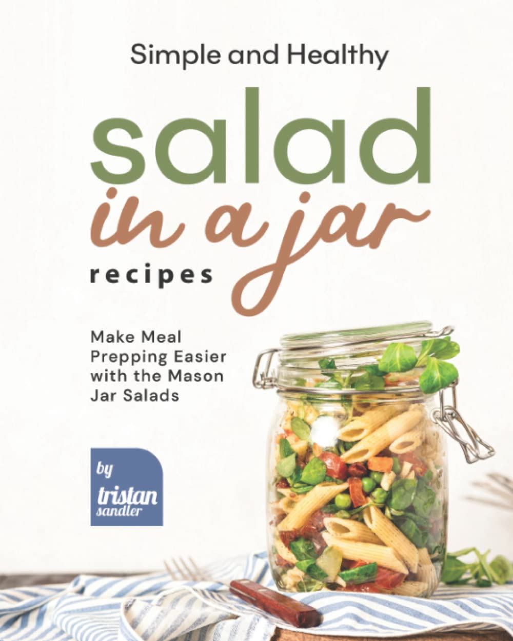 Simple and Healthy Salad in a Jar Recipes: Make Meal Prepping Easier with the Mason Jar Salads