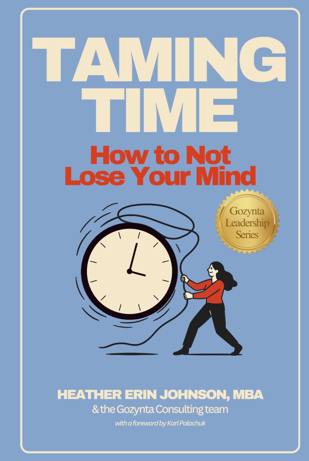Taming Time: How to Not Lose Your Mind (The Gozynta Leadership Series)