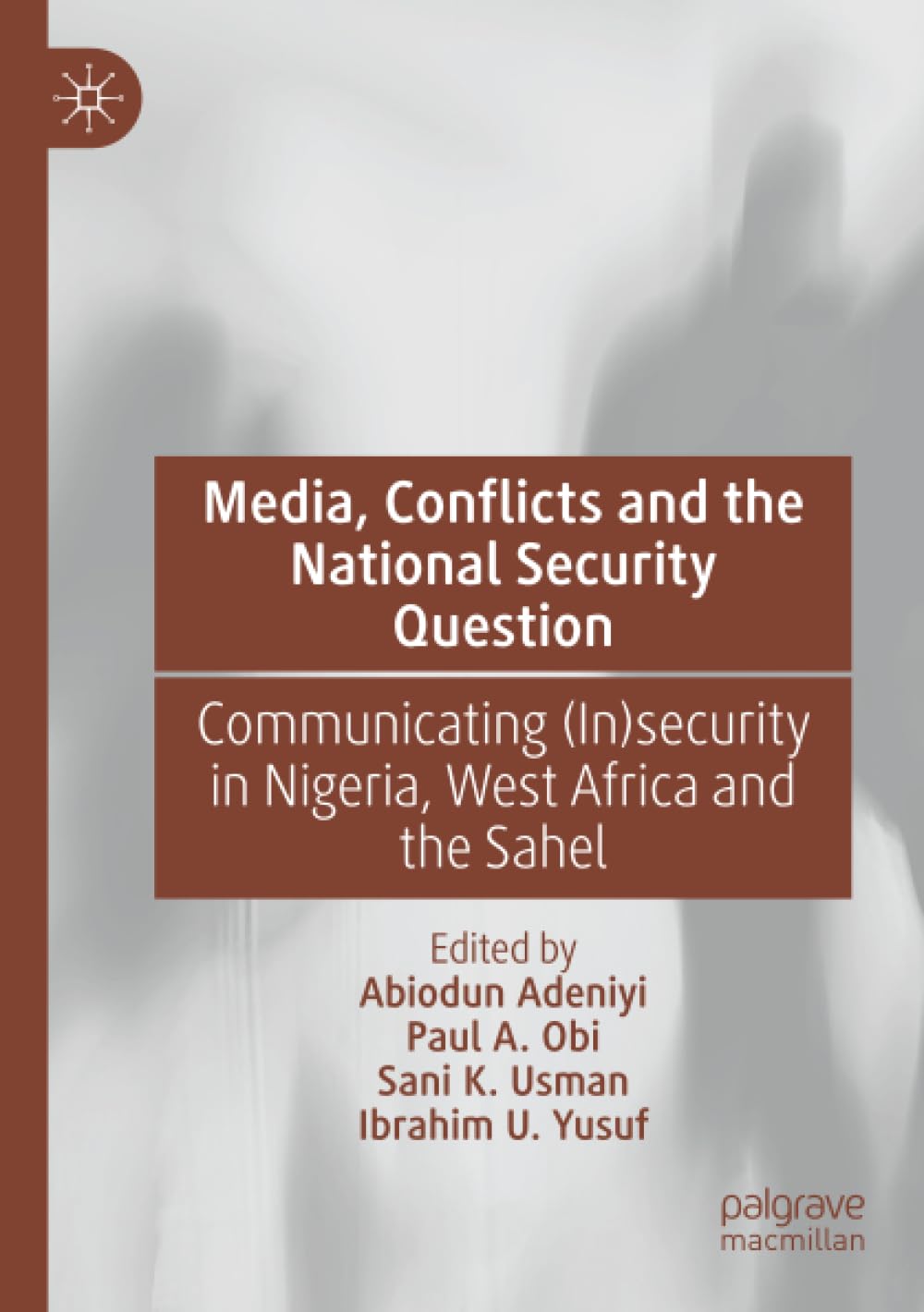 Media, Conflicts and the National Security Question: Communicating (In)security in Nigeria, West Africa and the Sahel