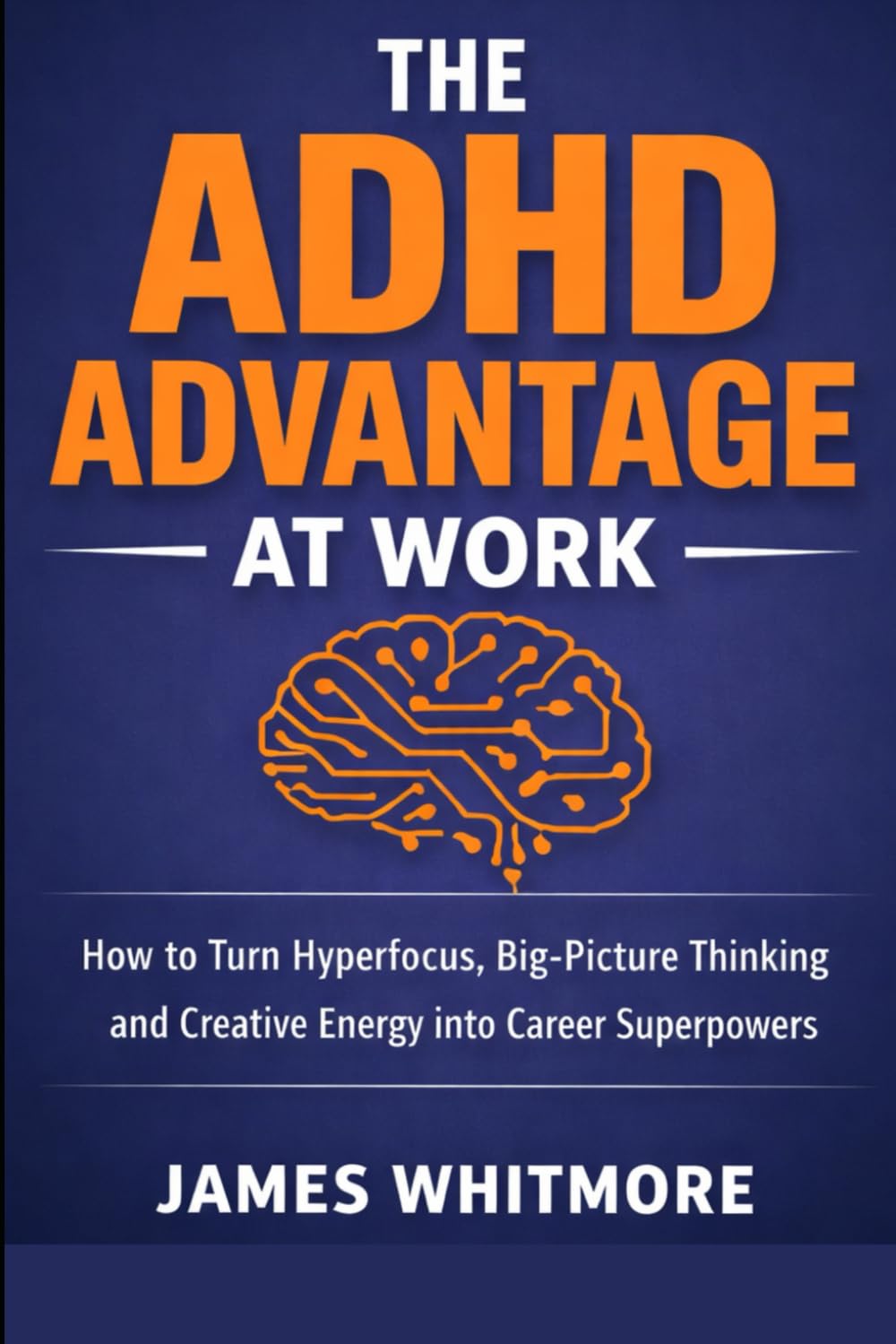 THE ADHD ADVANTAGE AT WORK: How to Turn Hyperfocus, Big-Picture Thinking and Creative Energy into Career Super