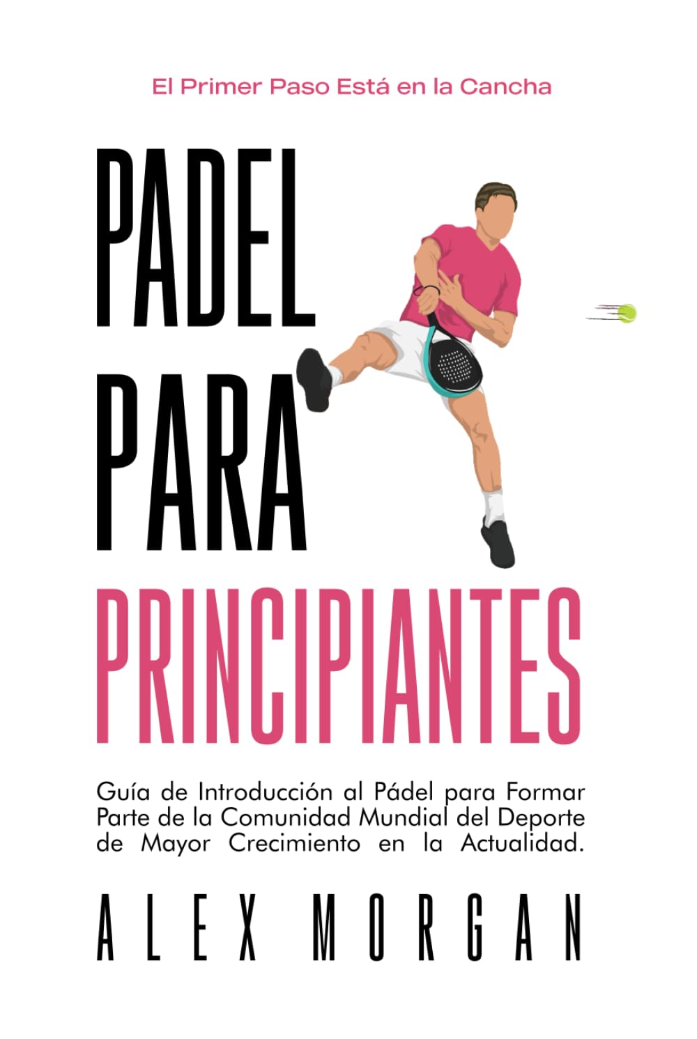 Pádel para Principiantes: El Primer Paso Está en la Cancha: Guía de Introducción al Pádel para Formar Parte de la Comunidad Mundial del Deporte de Mayor Crecimiento en la Actualidad