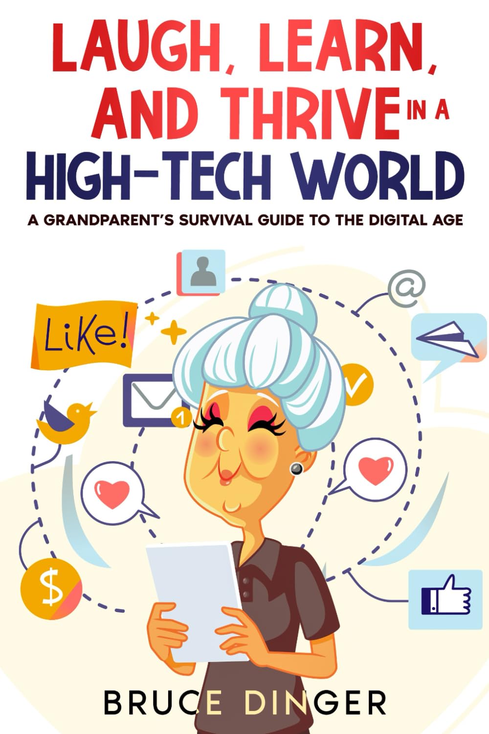 Laugh, Learn, and Thrive in a High-Tech World: A Grandparent’s Survival Guide to the Digital Age