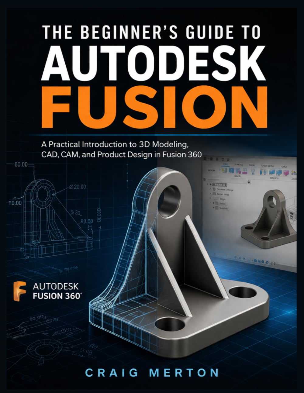 The Beginner’s Guide To Autodesk Fusion: A Practical Introduction to 3D Modeling, CAD, CAM, and Product Design in Fusion 360