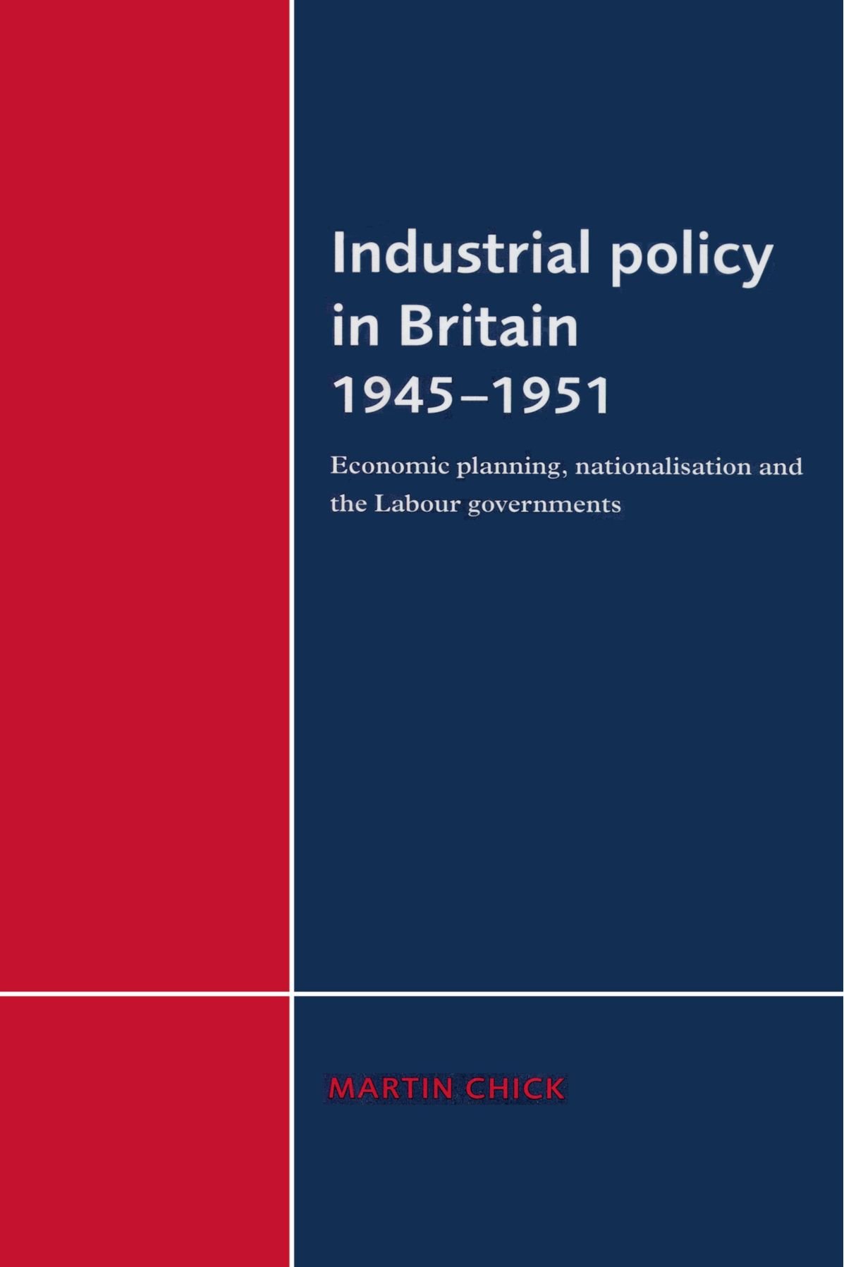 Industrial Policy in Britain 1945-1951: Economic Planning, Nationalisation and the Labour Governments